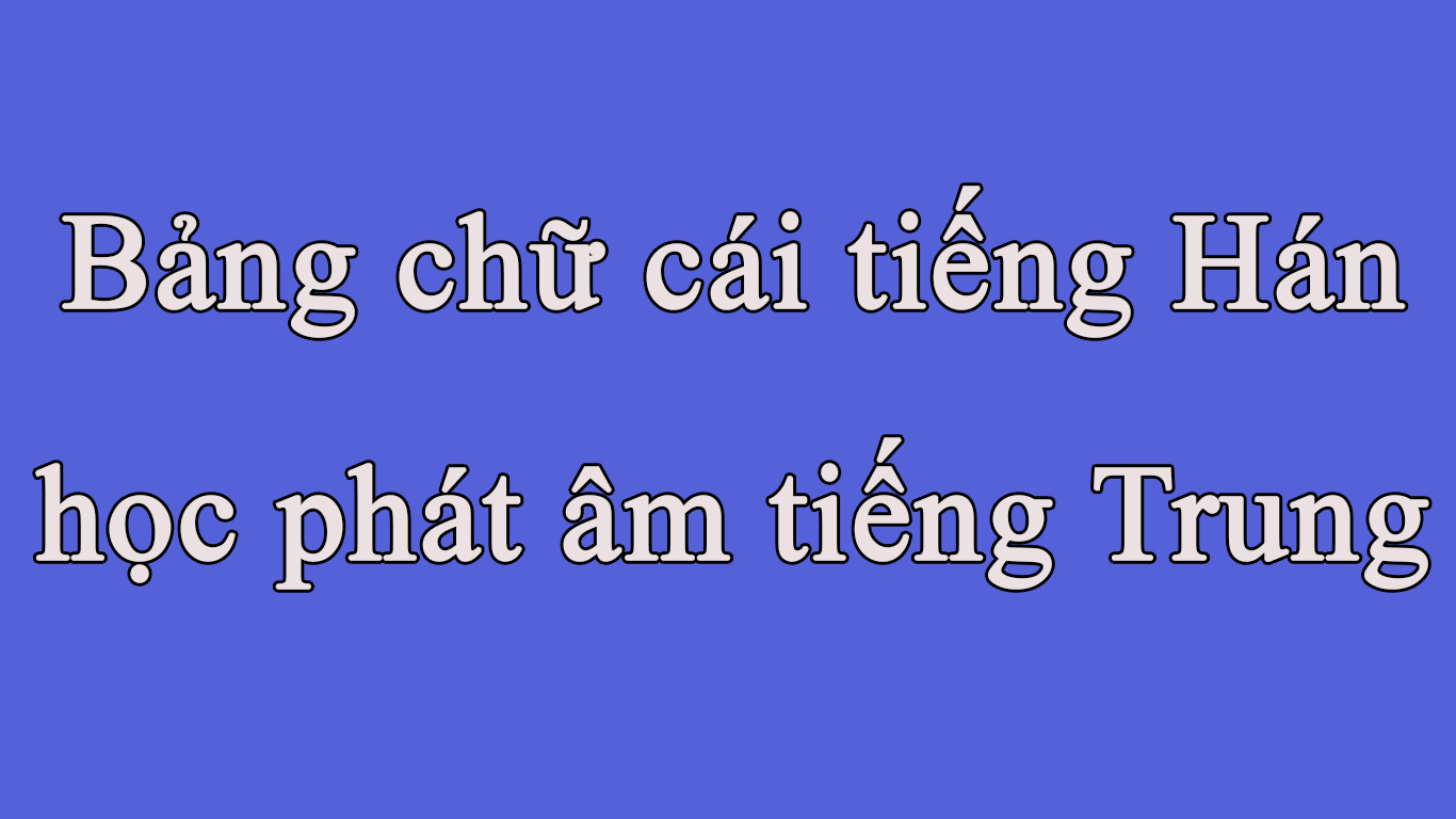 Bảng chữ cái tiếng Hán - học phát âm tiếng Trung