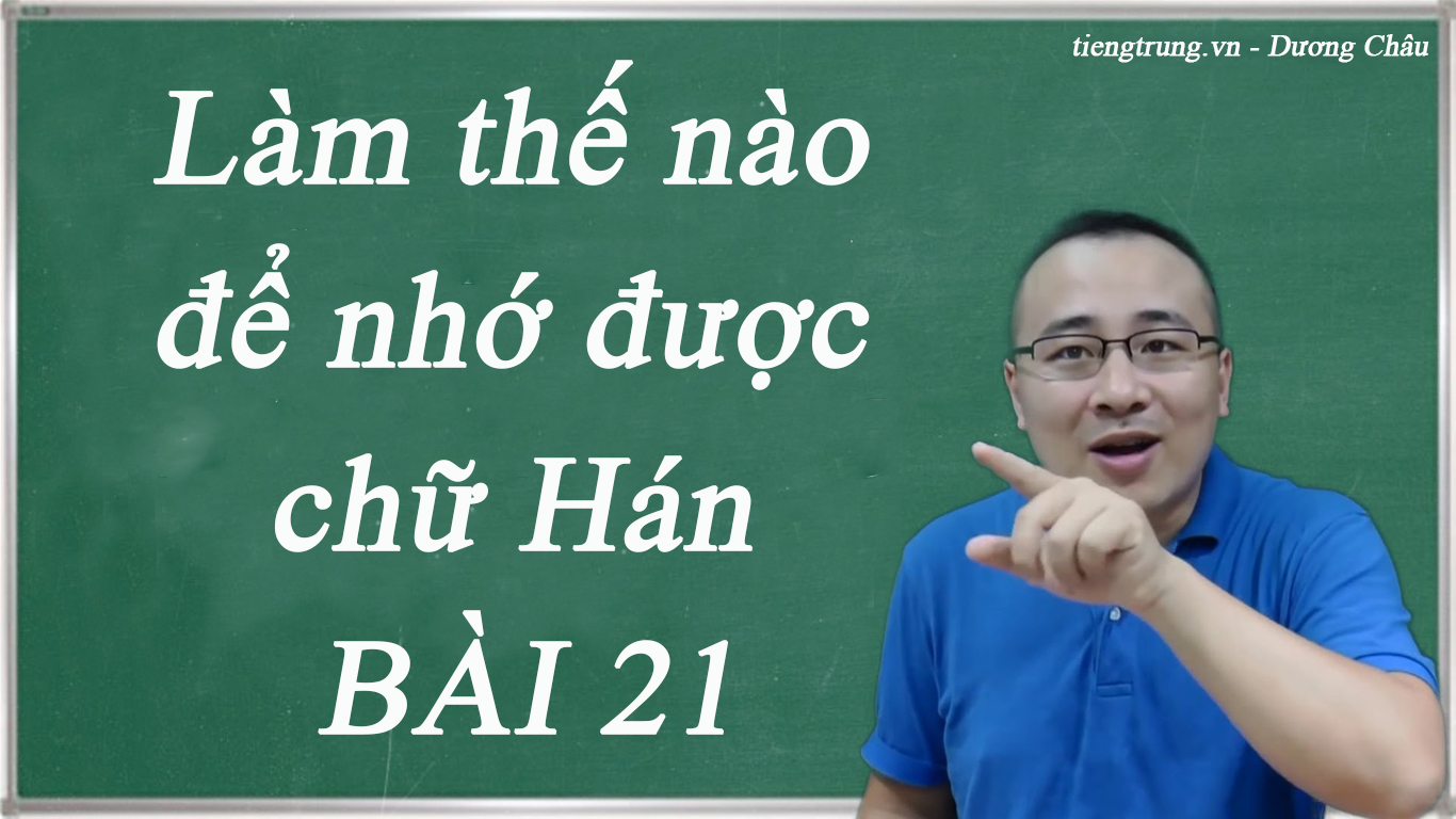 Làm thế nào để nhớ được chữ Hán - BÀI 21