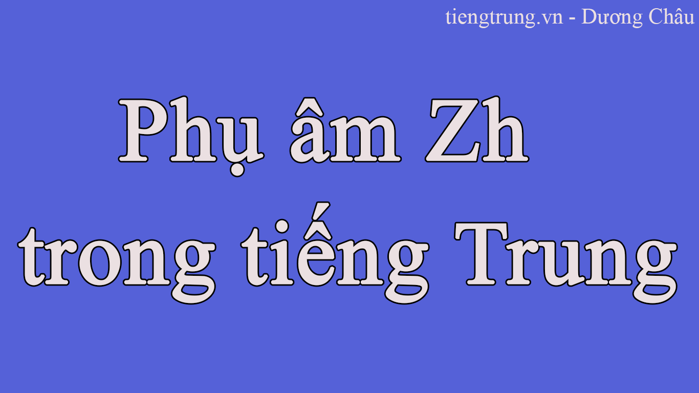Phụ âm kép Zh trong tiếng Trung