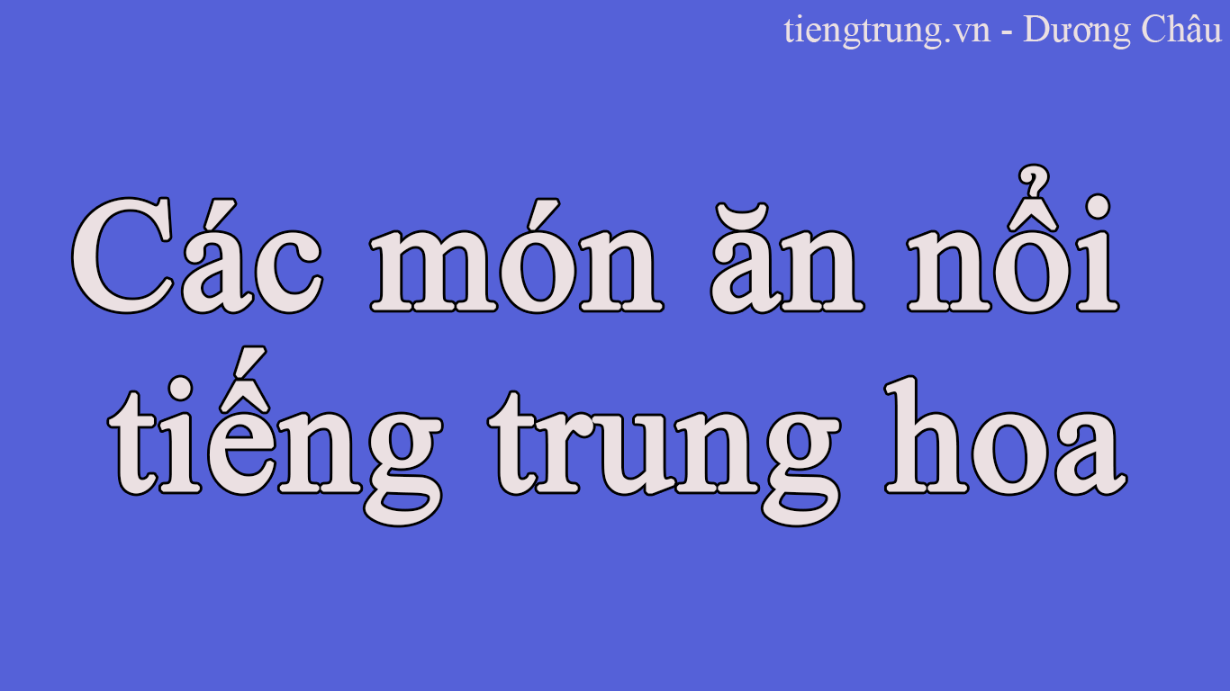 CÁC MÓN ĂN NỔI TIẾNG TRUNG HOA