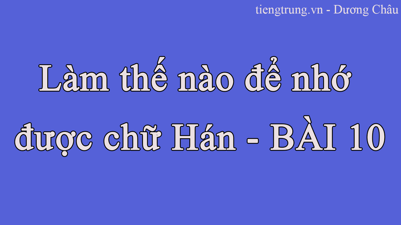 Làm thế nào để nhớ được chữ Hán - BÀI 10