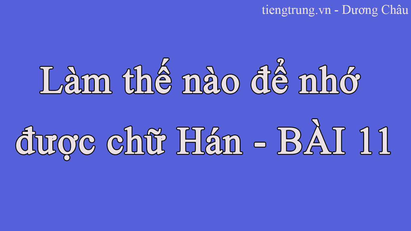 Làm thế nào để nhớ được chữ Hán - BÀI 11