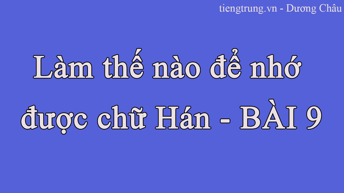Làm thế nào để nhớ được chữ Hán - BÀI 9